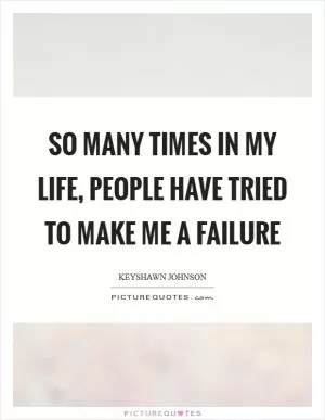 So many times in my life, people have tried to make me a failure Picture Quote #1