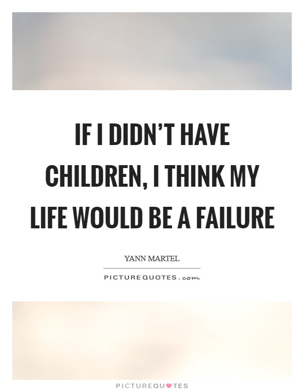 If I didn’t have children, I think my life would be a failure Picture Quote #1