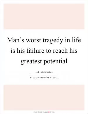 Man’s worst tragedy in life is his failure to reach his greatest potential Picture Quote #1