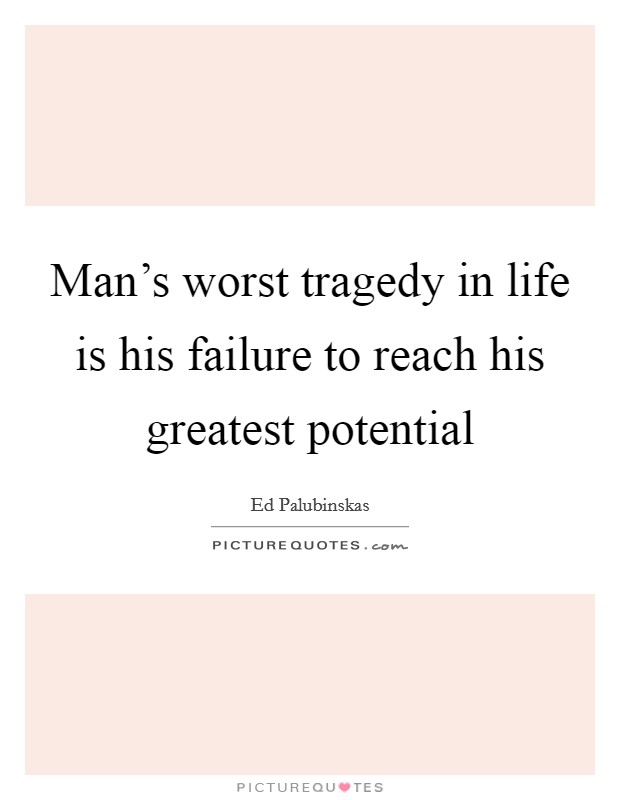 Man's worst tragedy in life is his failure to reach his greatest potential Picture Quote #1