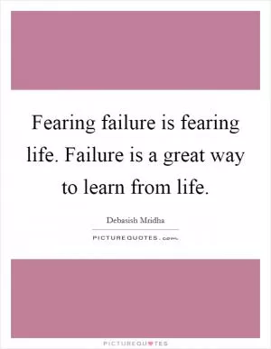 Fearing failure is fearing life. Failure is a great way to learn from life Picture Quote #1