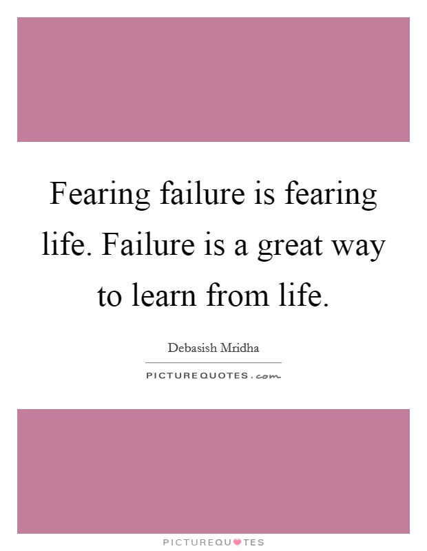 Fearing failure is fearing life. Failure is a great way to learn from life. Picture Quote #1