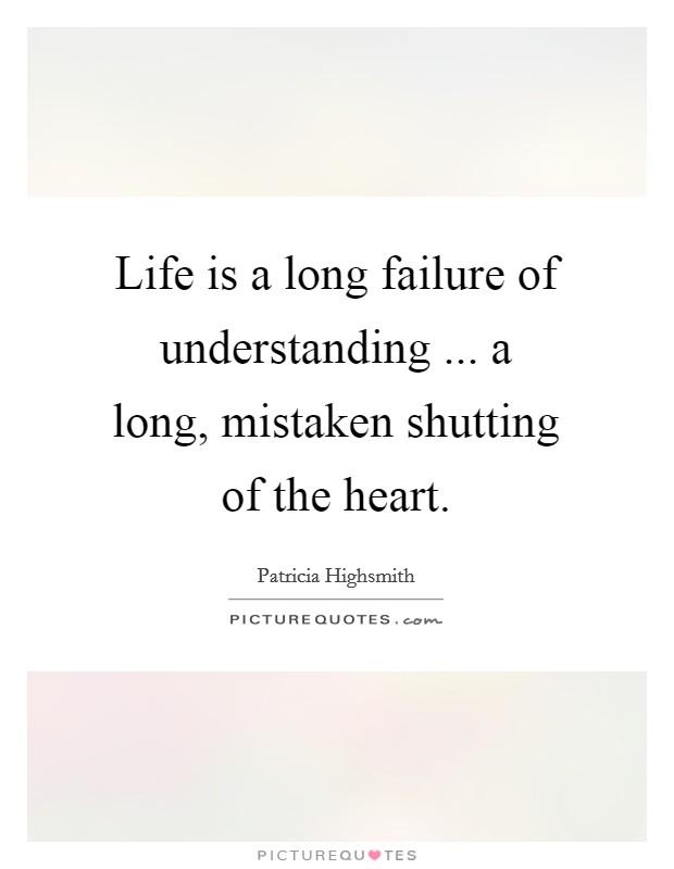 Life is a long failure of understanding ... a long, mistaken shutting of the heart. Picture Quote #1