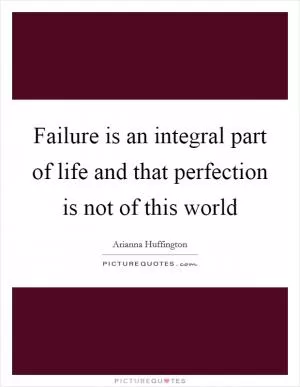 Failure is an integral part of life and that perfection is not of this world Picture Quote #1
