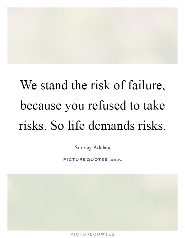 We stand the risk of failure, because you refused to take risks. So life demands risks. Picture Quote #1