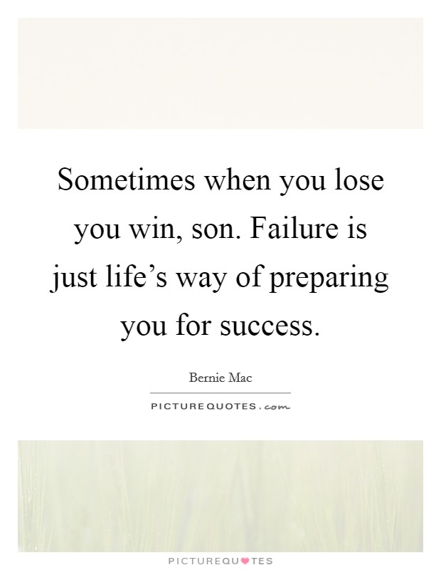 Sometimes when you lose you win, son. Failure is just life's way of preparing you for success. Picture Quote #1