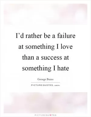 I’d rather be a failure at something I love than a success at something I hate Picture Quote #1