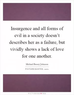 Insurgence and all forms of evil in a society doesn’t describes her as a failure, but vividly shows a lack of love for one another Picture Quote #1