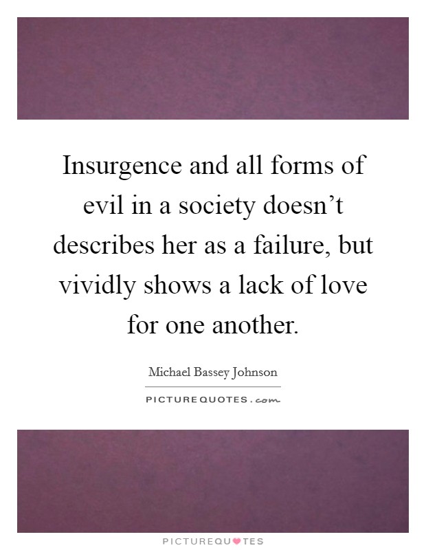 Insurgence and all forms of evil in a society doesn't describes her as a failure, but vividly shows a lack of love for one another. Picture Quote #1