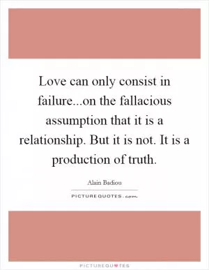 Love can only consist in failure...on the fallacious assumption that it is a relationship. But it is not. It is a production of truth Picture Quote #1