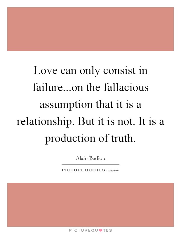 Love can only consist in failure...on the fallacious assumption that it is a relationship. But it is not. It is a production of truth. Picture Quote #1