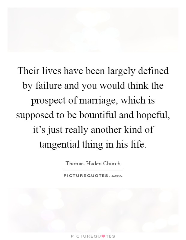 Their lives have been largely defined by failure and you would think the prospect of marriage, which is supposed to be bountiful and hopeful, it's just really another kind of tangential thing in his life. Picture Quote #1