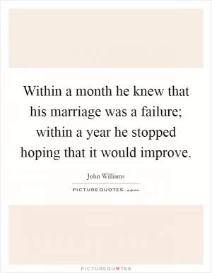 Within a month he knew that his marriage was a failure; within a year he stopped hoping that it would improve Picture Quote #1
