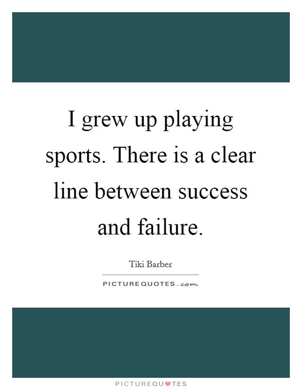 I grew up playing sports. There is a clear line between success and failure. Picture Quote #1