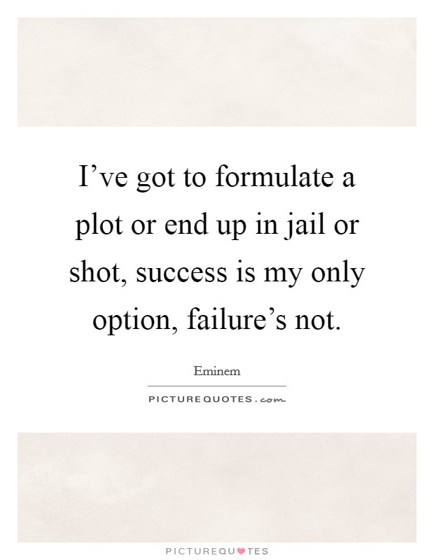 I've got to formulate a plot or end up in jail or shot, success is my only option, failure's not. Picture Quote #1