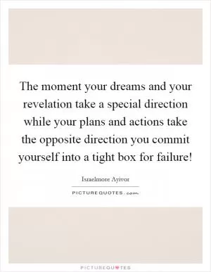 The moment your dreams and your revelation take a special direction while your plans and actions take the opposite direction you commit yourself into a tight box for failure! Picture Quote #1