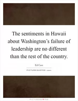 The sentiments in Hawaii about Washington’s failure of leadership are no different than the rest of the country Picture Quote #1