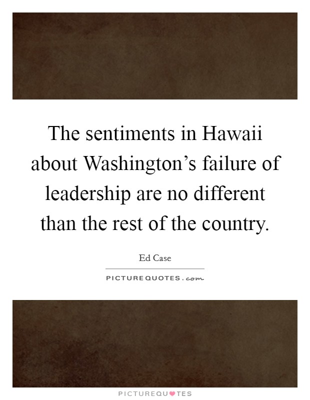 The sentiments in Hawaii about Washington's failure of leadership are no different than the rest of the country. Picture Quote #1