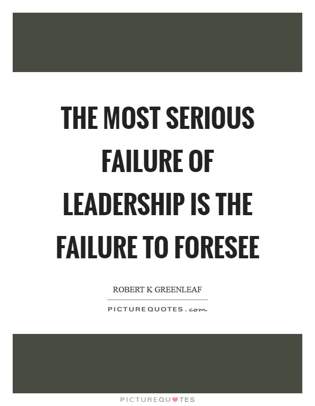 The most serious failure of leadership is the failure to foresee Picture Quote #1