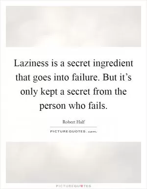 Laziness is a secret ingredient that goes into failure. But it’s only kept a secret from the person who fails Picture Quote #1