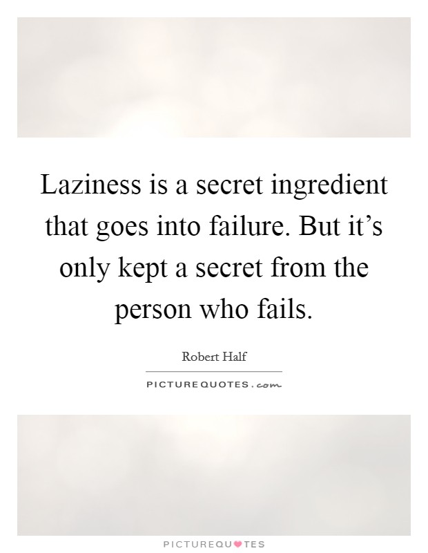 Laziness is a secret ingredient that goes into failure. But it's only kept a secret from the person who fails. Picture Quote #1