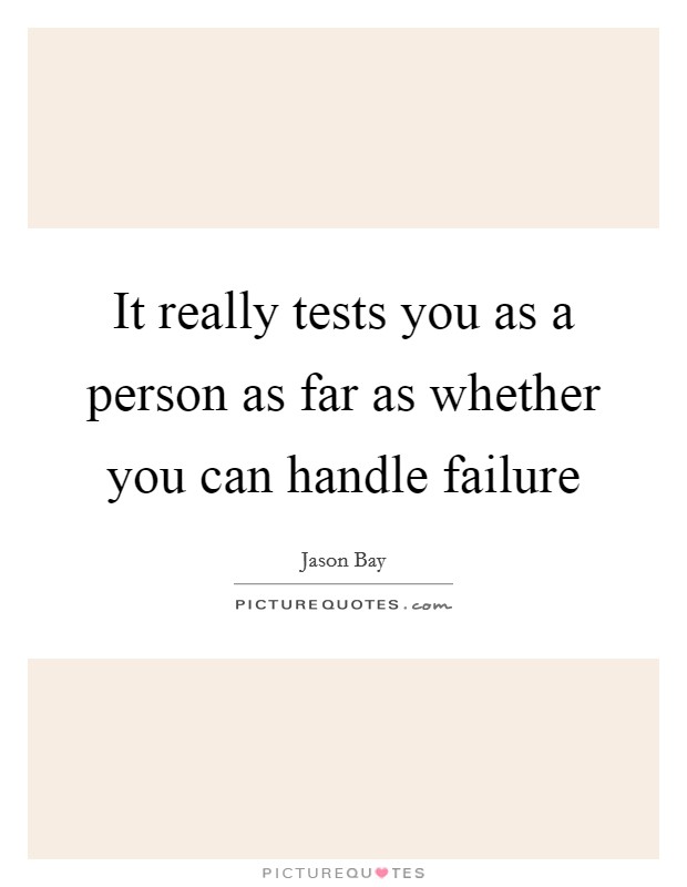 It really tests you as a person as far as whether you can handle failure Picture Quote #1