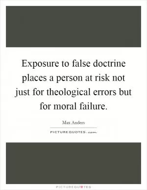 Exposure to false doctrine places a person at risk not just for theological errors but for moral failure Picture Quote #1