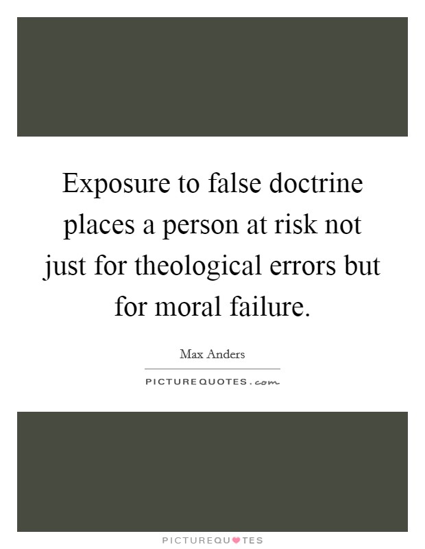 Exposure to false doctrine places a person at risk not just for theological errors but for moral failure. Picture Quote #1