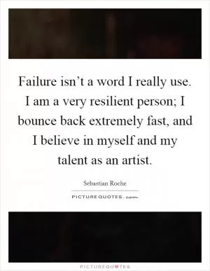 Failure isn’t a word I really use. I am a very resilient person; I bounce back extremely fast, and I believe in myself and my talent as an artist Picture Quote #1