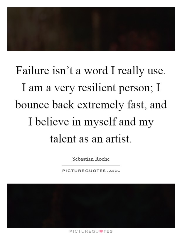 Failure isn't a word I really use. I am a very resilient person; I bounce back extremely fast, and I believe in myself and my talent as an artist. Picture Quote #1