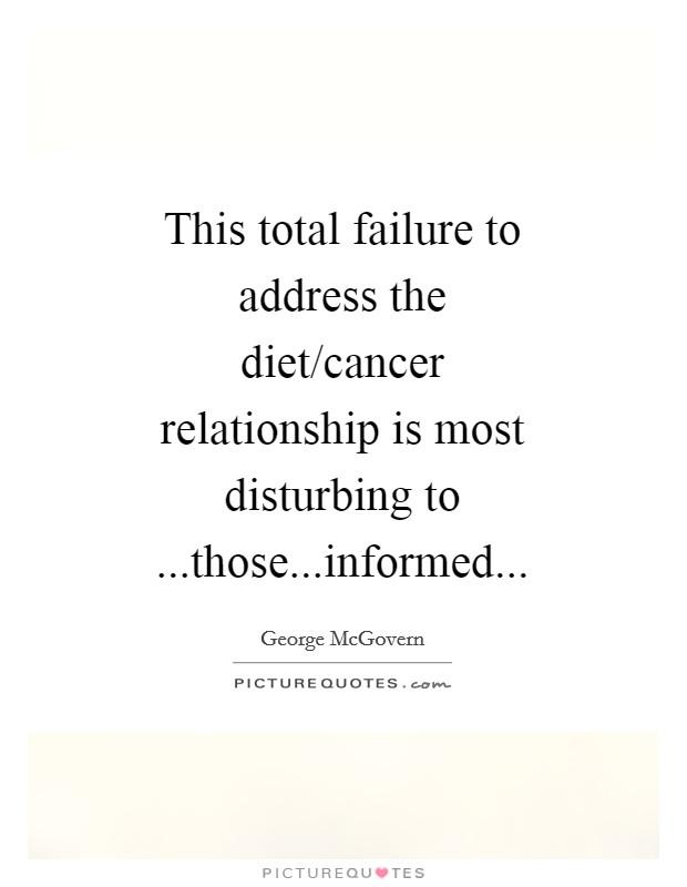 This total failure to address the diet/cancer relationship is most disturbing to ...those...informed... Picture Quote #1