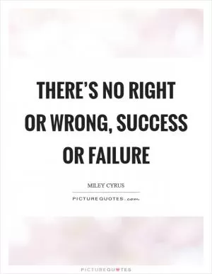 There’s no right or wrong, success or failure Picture Quote #1