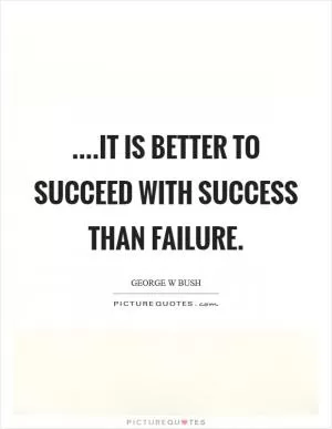 ....it is better to succeed with success than failure Picture Quote #1