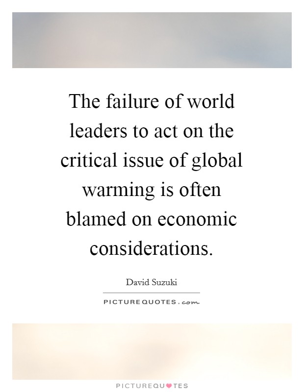 The failure of world leaders to act on the critical issue of global warming is often blamed on economic considerations. Picture Quote #1