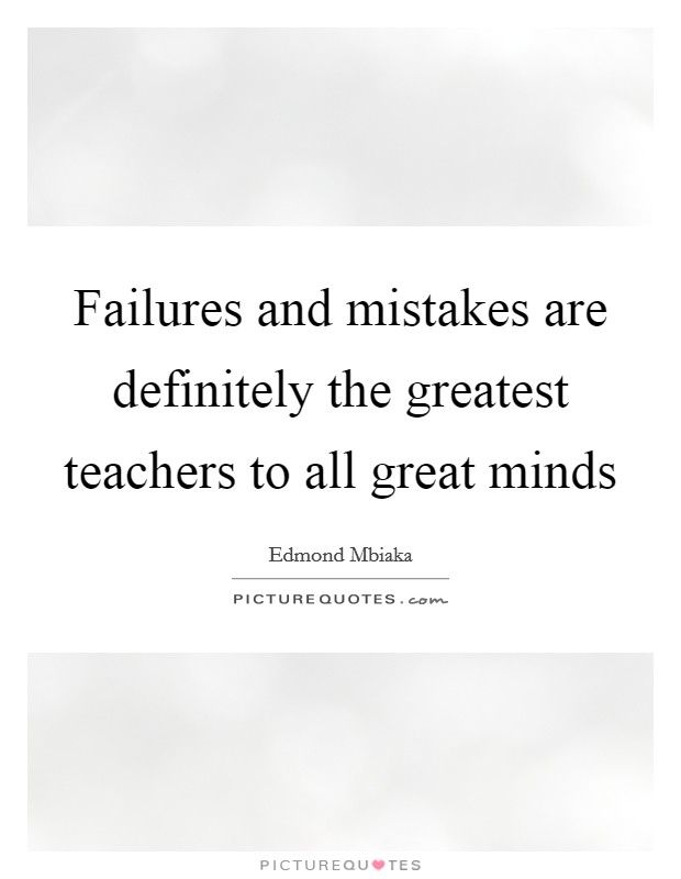 Failures and mistakes are definitely the greatest teachers to all great minds Picture Quote #1