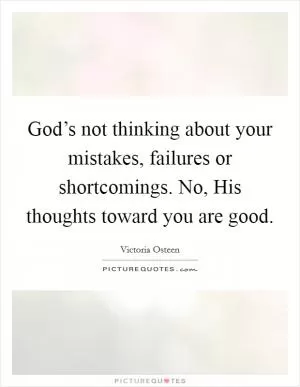 God’s not thinking about your mistakes, failures or shortcomings. No, His thoughts toward you are good Picture Quote #1