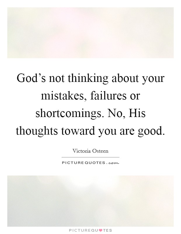 God's not thinking about your mistakes, failures or shortcomings. No, His thoughts toward you are good. Picture Quote #1