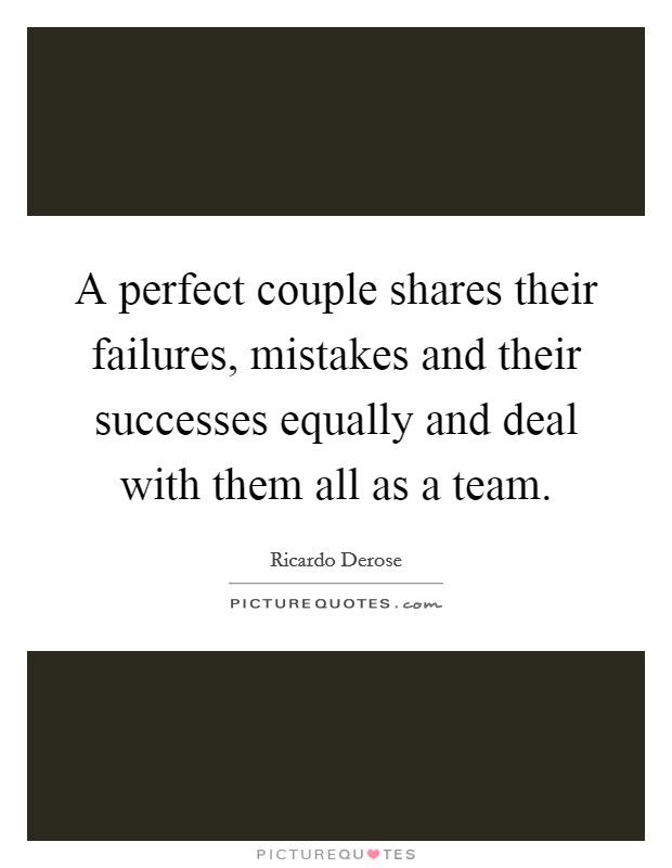 A perfect couple shares their failures, mistakes and their successes equally and deal with them all as a team. Picture Quote #1