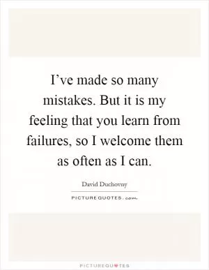 I’ve made so many mistakes. But it is my feeling that you learn from failures, so I welcome them as often as I can Picture Quote #1