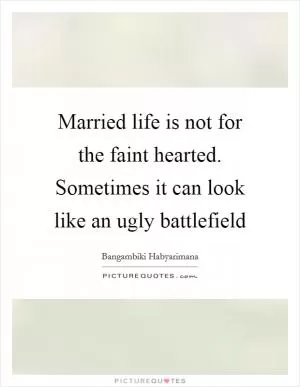 Married life is not for the faint hearted. Sometimes it can look like an ugly battlefield Picture Quote #1