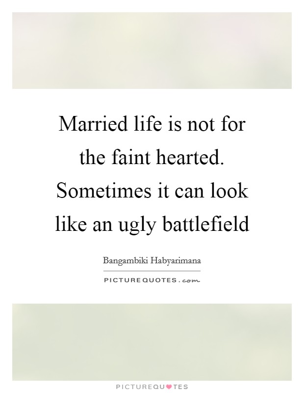 Married life is not for the faint hearted. Sometimes it can look like an ugly battlefield Picture Quote #1