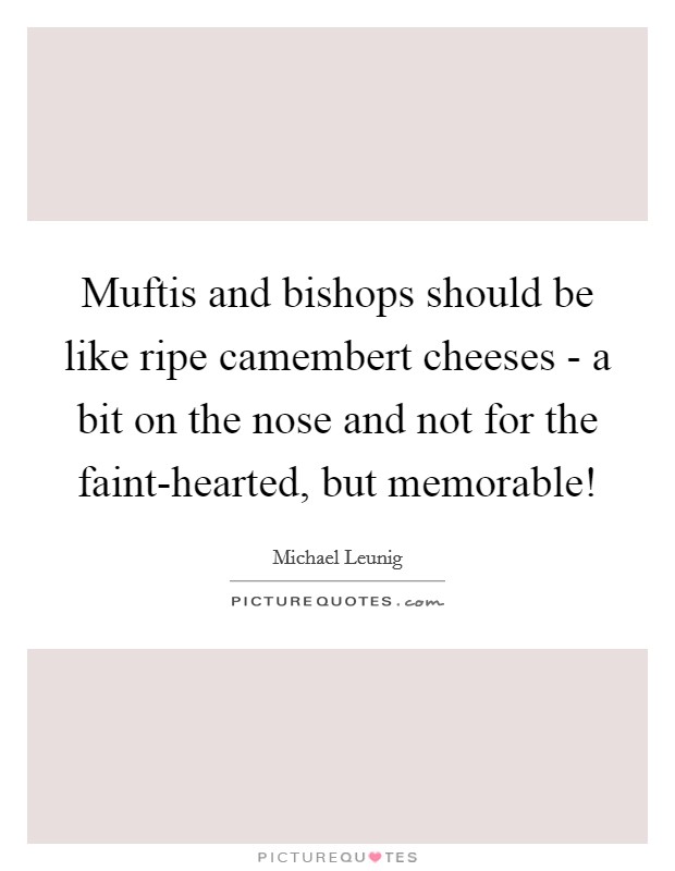 Muftis and bishops should be like ripe camembert cheeses - a bit on the nose and not for the faint-hearted, but memorable! Picture Quote #1