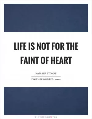 Life is not for the faint of heart Picture Quote #1