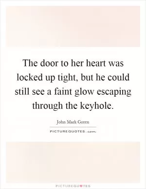 The door to her heart was locked up tight, but he could still see a faint glow escaping through the keyhole Picture Quote #1