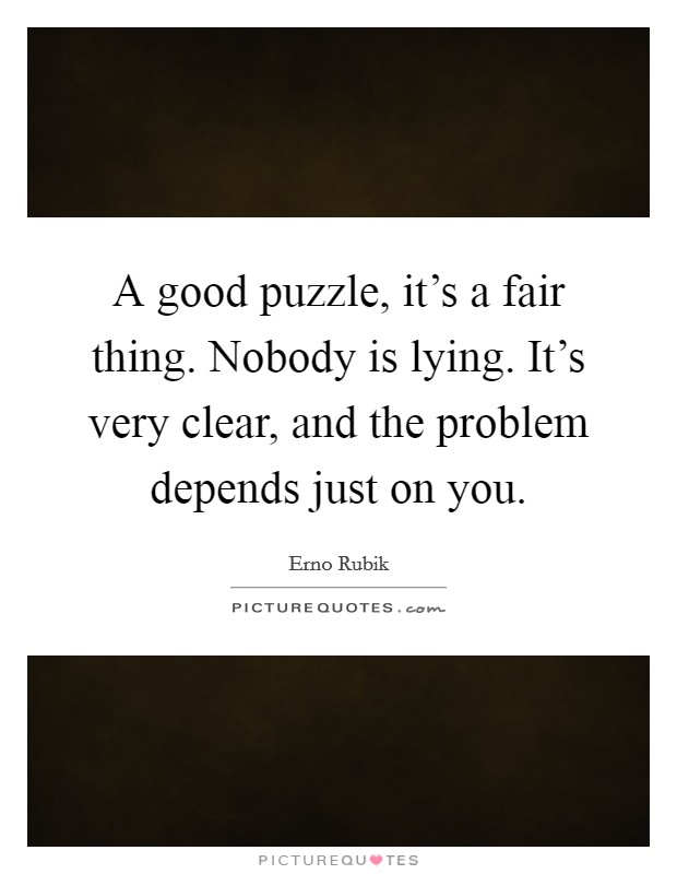 A good puzzle, it's a fair thing. Nobody is lying. It's very clear, and the problem depends just on you. Picture Quote #1