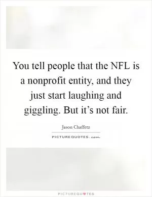 You tell people that the NFL is a nonprofit entity, and they just start laughing and giggling. But it’s not fair Picture Quote #1
