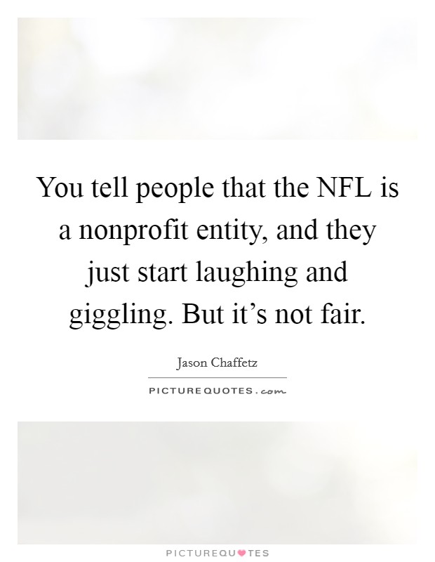 You tell people that the NFL is a nonprofit entity, and they just start laughing and giggling. But it's not fair. Picture Quote #1