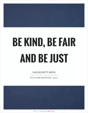 Be kind, be fair and be just Picture Quote #1
