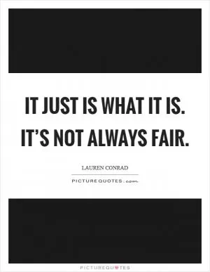 It just is what it is. It’s not always fair Picture Quote #1
