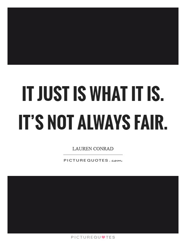 It just is what it is. It's not always fair. Picture Quote #1